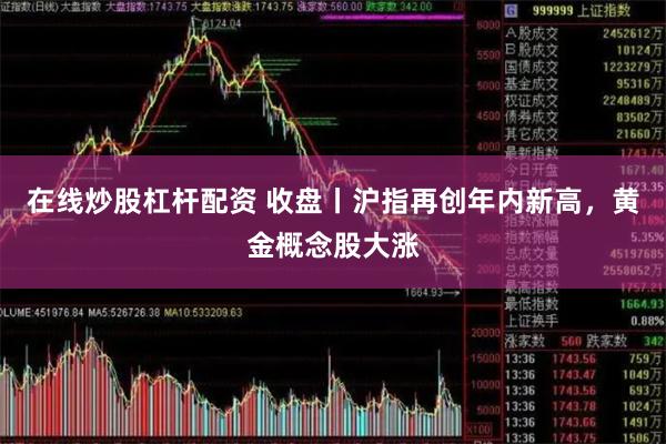 在线炒股杠杆配资 收盘丨沪指再创年内新高，黄金概念股大涨