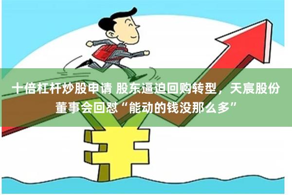 十倍杠杆炒股申请 股东逼迫回购转型，天宸股份董事会回怼“