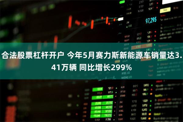 合法股票杠杆开户 今年5月赛力斯新能源车销量达3.41万