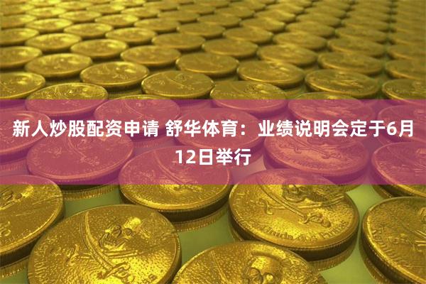 新人炒股配资申请 舒华体育：业绩说明会定于6月12日举行