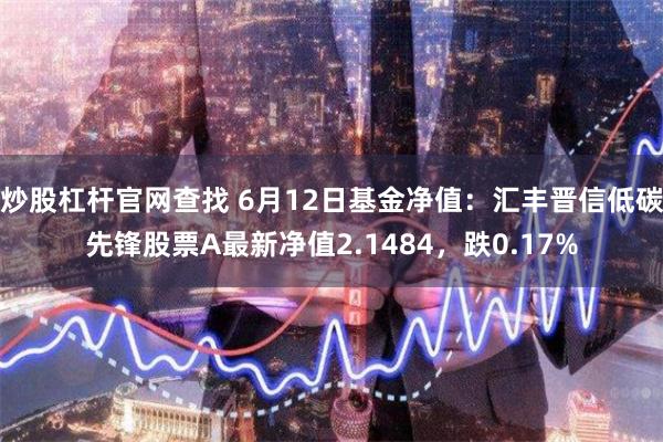 炒股杠杆官网查找 6月12日基金净值：汇丰晋信低碳先锋股票A最新净值2.1484，跌0.17%