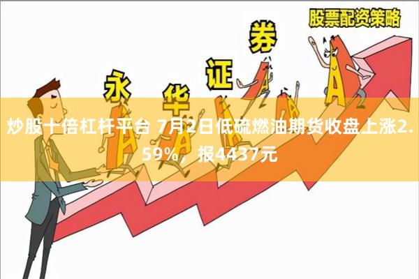 炒股十倍杠杆平台 7月2日低硫燃油期货收盘上涨2.59%，报4437元