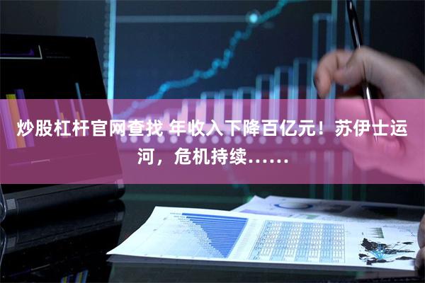 炒股杠杆官网查找 年收入下降百亿元！苏伊士运河，危机持续……