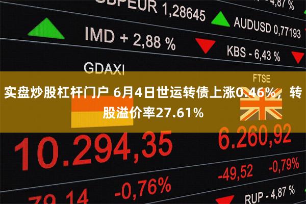 实盘炒股杠杆门户 6月4日世运转债上涨0.46%，转股溢价率27.61%