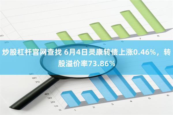 炒股杠杆官网查找 6月4日灵康转债上涨0.46%，转股溢价率73.86%