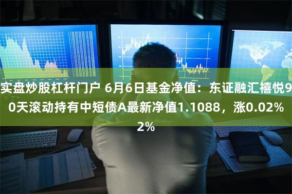 实盘炒股杠杆门户 6月6日基金净值：东证融汇禧悦90天滚动持有中短债A最新净值1.1088，涨0.02%