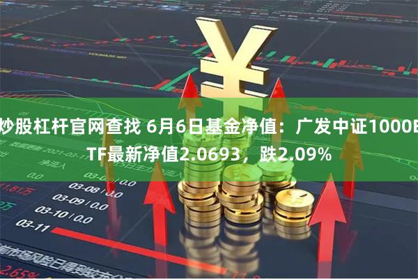 炒股杠杆官网查找 6月6日基金净值：广发中证1000ETF最新净值2.0693，跌2.09%