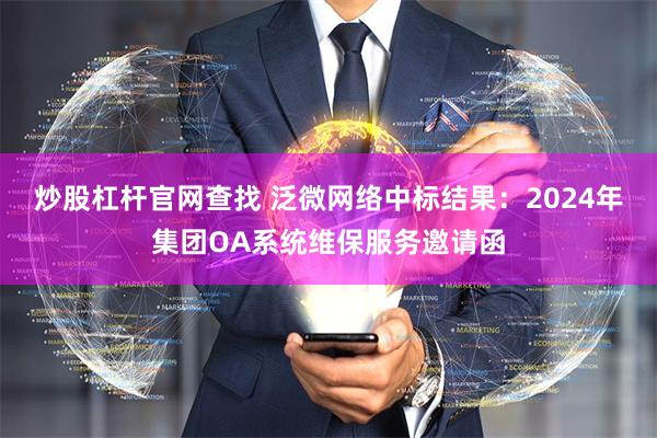 炒股杠杆官网查找 泛微网络中标结果：2024年集团OA系统维保服务邀请函