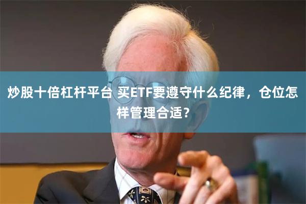 炒股十倍杠杆平台 买ETF要遵守什么纪律，仓位怎样管理合适？