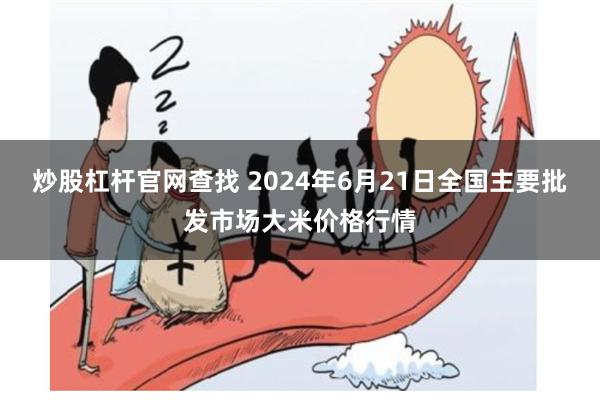 炒股杠杆官网查找 2024年6月21日全国主要批发市场大米价格行情