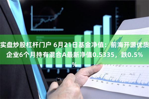 实盘炒股杠杆门户 6月21日基金净值：前海开源优质企业6