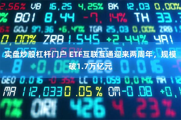 实盘炒股杠杆门户 ETF互联互通迎来两周年，规模破1.7万亿元