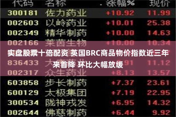 实盘股票十倍配资 英国BRC商品物价指数近三年来首降 环