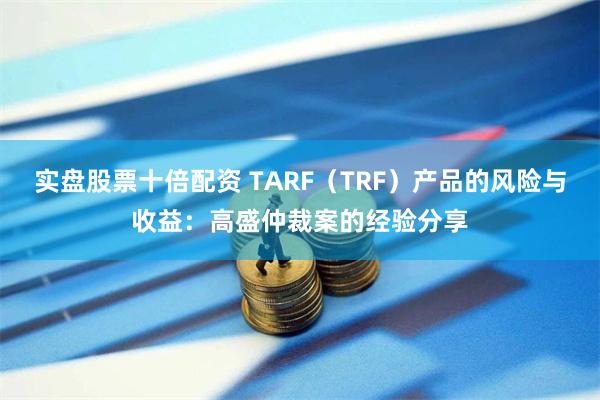 实盘股票十倍配资 TARF（TRF）产品的风险与收益：高盛仲