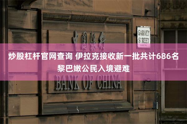 炒股杠杆官网查询 伊拉克接收新一批共计686名黎巴嫩公民入境避难