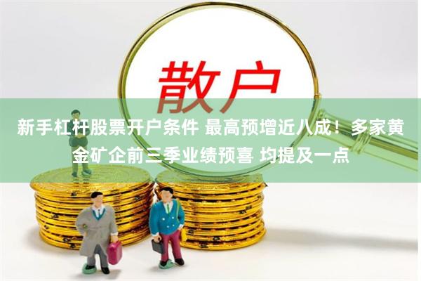 新手杠杆股票开户条件 最高预增近八成！多家黄金矿企前三季业绩预喜 均提及一点