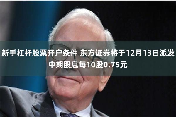 新手杠杆股票开户条件 东方证券将于12月13日派发中期股息每10股0.75元