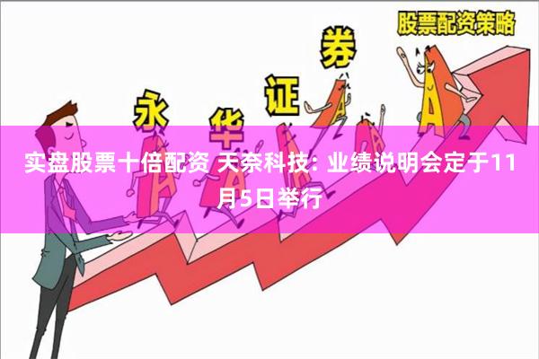 实盘股票十倍配资 天奈科技: 业绩说明会定于11月5日举行