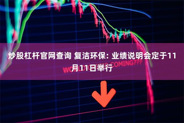 炒股杠杆官网查询 复洁环保: 业绩说明会定于11月11日举行