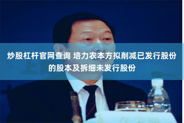 炒股杠杆官网查询 培力农本方拟削减已发行股份的股本及拆细