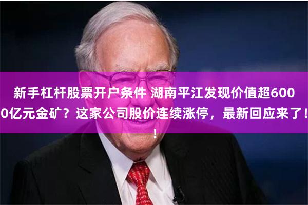 新手杠杆股票开户条件 湖南平江发现价值超6000亿元金矿？这家公司股价连续涨停，最新回应来了！