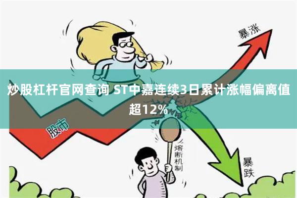 炒股杠杆官网查询 ST中嘉连续3日累计涨幅偏离值超12%