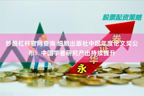 炒股杠杆官网查询 细胞出版社中国年度论文奖公布：中国学者