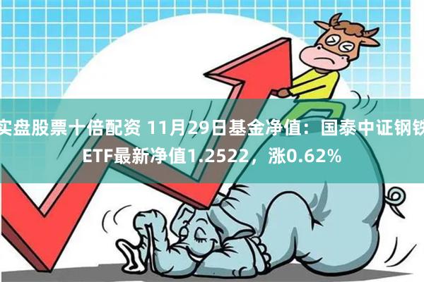 实盘股票十倍配资 11月29日基金净值：国泰中证钢铁ET