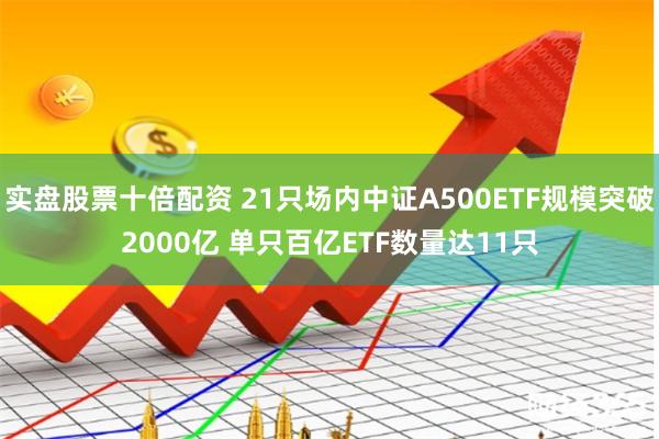 实盘股票十倍配资 21只场内中证A500ETF规模突破2