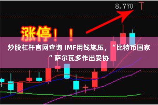 炒股杠杆官网查询 IMF用钱施压，“比特币国家”萨尔瓦多