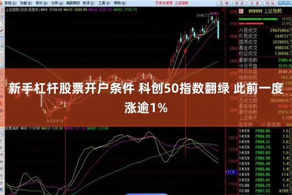 新手杠杆股票开户条件 科创50指数翻绿 此前一度涨逾1%