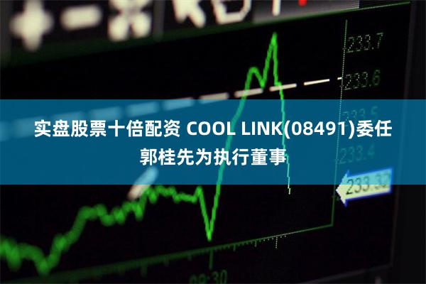 实盘股票十倍配资 COOL LINK(08491)委任郭