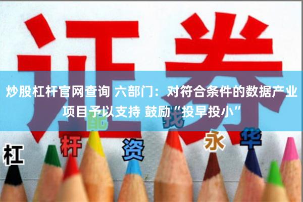 炒股杠杆官网查询 六部门：对符合条件的数据产业项目予以支