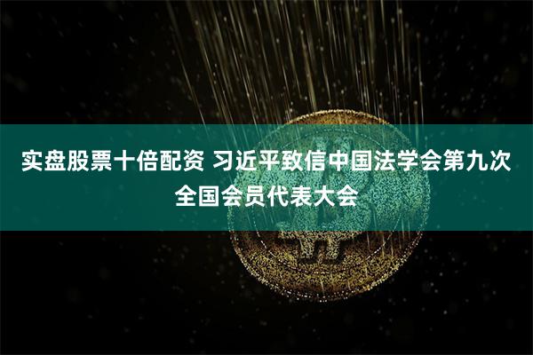 实盘股票十倍配资 习近平致信中国法学会第九次全国会员代表大会