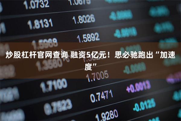 炒股杠杆官网查询 融资5亿元！思必驰跑出“加速度”
