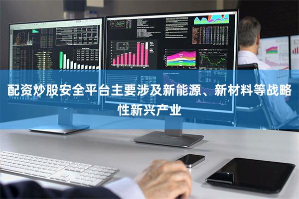 配资炒股安全平台主要涉及新能源、新材料等战略性新兴产业