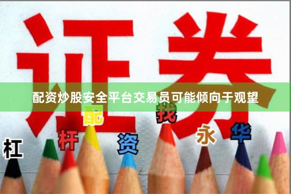 配资炒股安全平台交易员可能倾向于观望