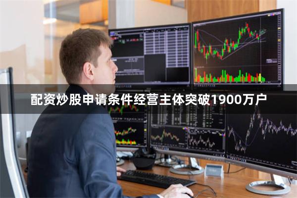 配资炒股申请条件经营主体突破1900万户