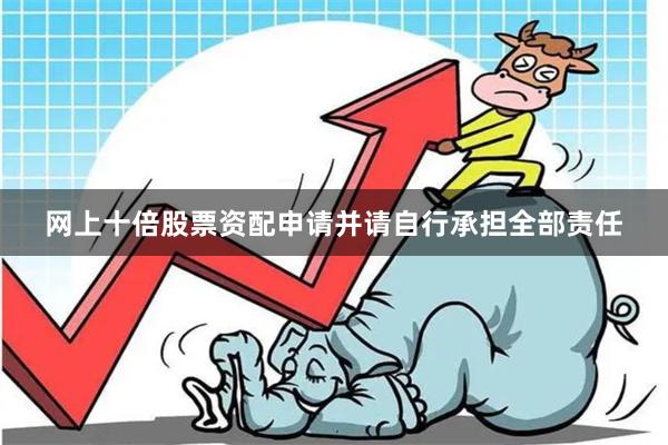 网上十倍股票资配申请并请自行承担全部责任