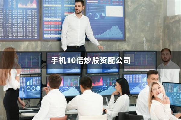 手机10倍炒股资配公司