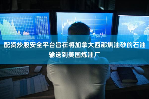 配资炒股安全平台旨在将加拿大西部焦油砂的石油输送到美国炼油厂