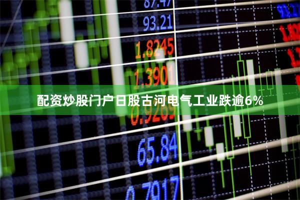 配资炒股门户日股古河电气工业跌逾6%