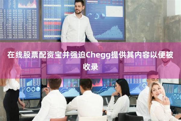 在线股票配资宝并强迫Chegg提供其内容以便被收录