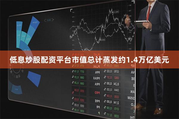 低息炒股配资平台市值总计蒸发约1.4万亿美元