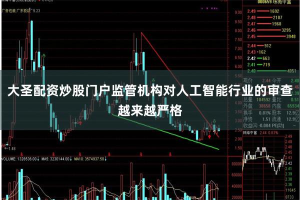 大圣配资炒股门户监管机构对人工智能行业的审查越来越严格