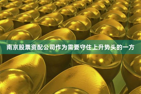南京股票资配公司作为需要守住上升势头的一方