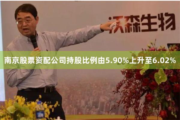 南京股票资配公司持股比例由5.90%上升至6.02%
