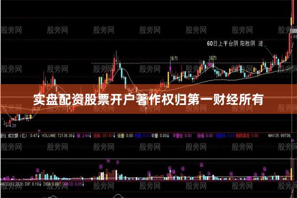 实盘配资股票开户著作权归第一财经所有