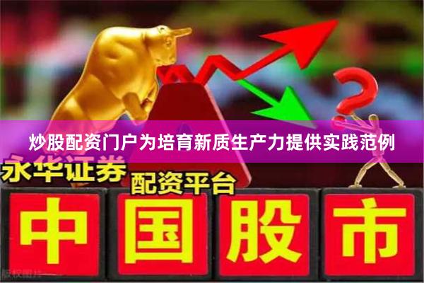 炒股配资门户为培育新质生产力提供实践范例