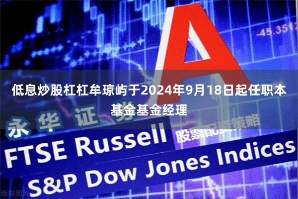 低息炒股杠杠牟琼屿于2024年9月18日起任职本基金基金经理